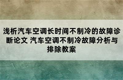 浅析汽车空调长时间不制冷的故障诊断论文 汽车空调不制冷故障分析与排除教案